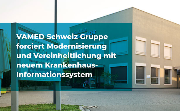 VAMED Schweiz Gruppe forciert Modernisierung und Vereinheitlichung mit neuem Krankenhaus-Informationssystem